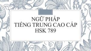 Ngữ pháp tiếng Trung cao cấp HSK 789
